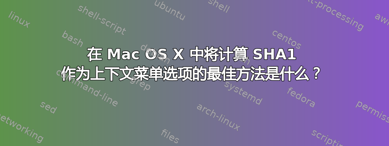 在 Mac OS X 中将计算 SHA1 作为上下文菜单选项的最佳方法是什么？