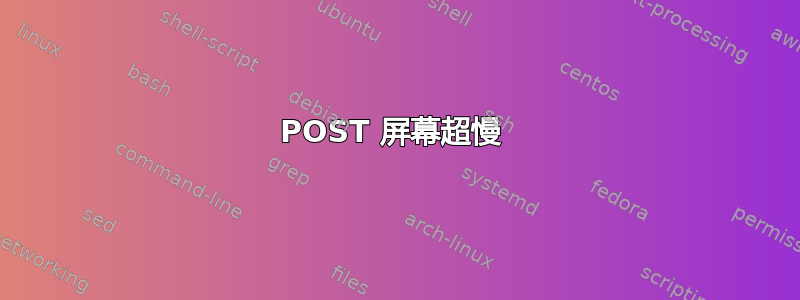 POST 屏幕超慢 