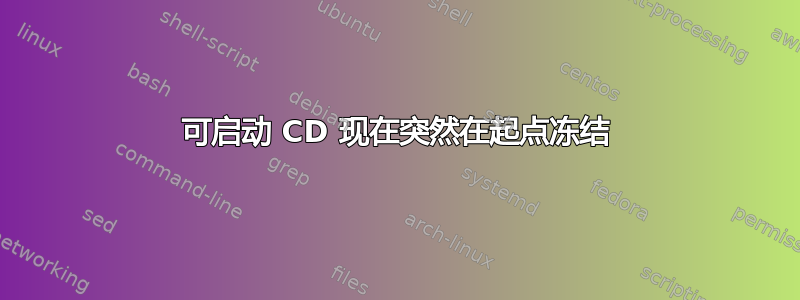 可启动 CD 现在突然在起点冻结