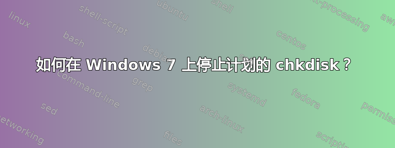 如何在 Windows 7 上停止计划的 chkdisk？