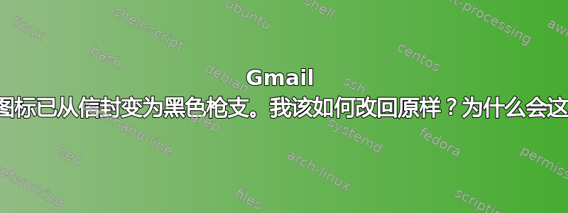 Gmail 上的图标已从信封变为黑色枪支。我该如何改回原样？为什么会这样？