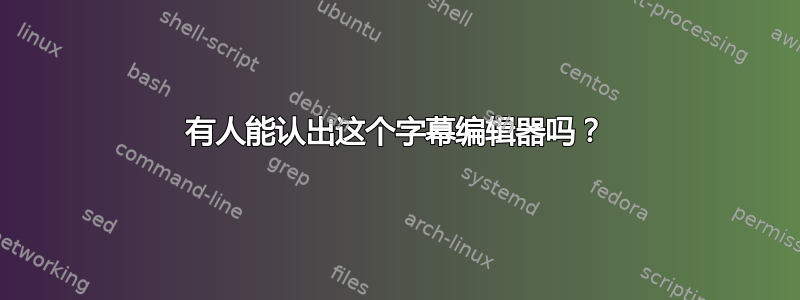 有人能认出这个字幕编辑器吗？