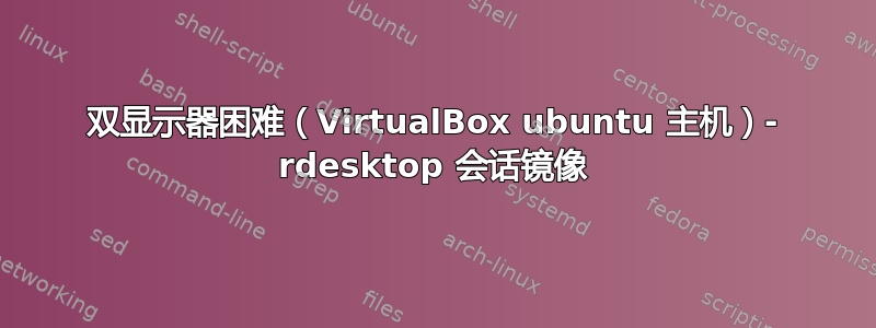 双显示器困难（VirtualBox ubuntu 主机）- rdesktop 会话镜像