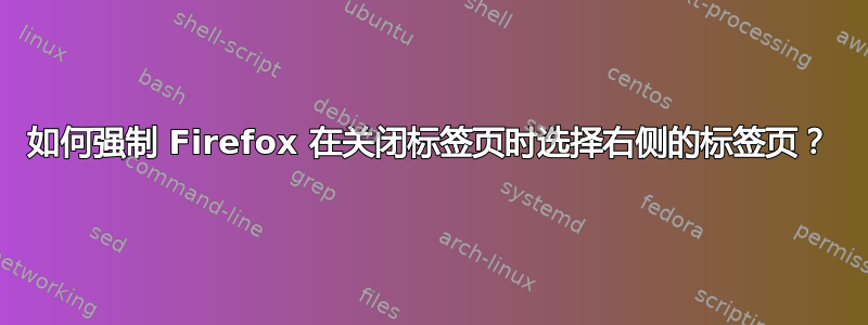 如何强制 Firefox 在关闭标签页时选择右侧的标签页？