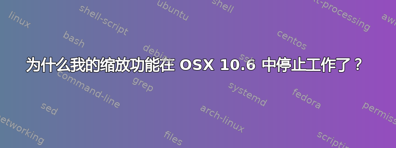 为什么我的缩放功能在 OSX 10.6 中停止工作了？