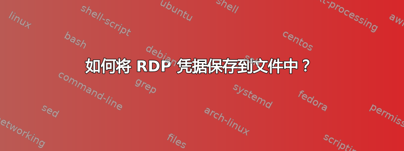 如何将 RDP 凭据保存到文件中？