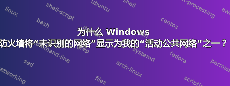 为什么 Windows 防火墙将“未识别的网络”显示为我的“活动公共网络”之一？