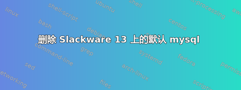 删除 Slackware 13 上的默认 mysql