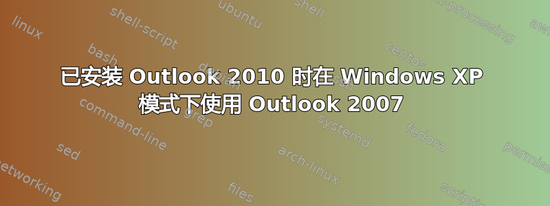 已安装 Outlook 2010 时在 Windows XP 模式下使用 Outlook 2007