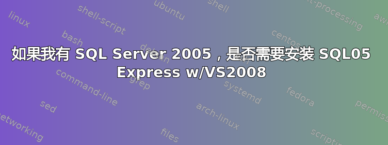 如果我有 SQL Server 2005，是否需要安装 SQL05 Express w/VS2008