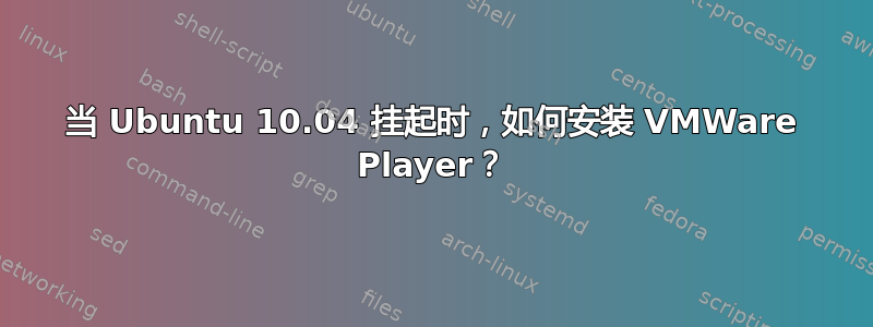 当 Ubuntu 10.04 挂起时，如何安装 VMWare Player？