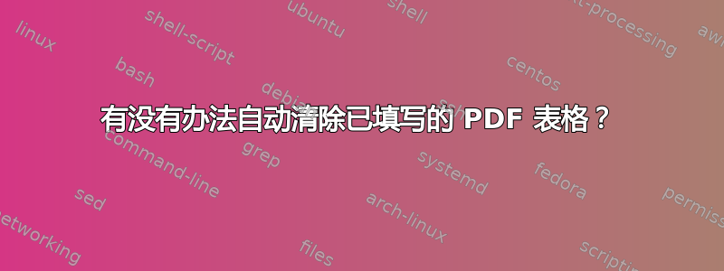 有没有办法自动清除已填写的 PDF 表格？