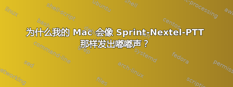 为什么我的 Mac 会像 Sprint-Nextel-PTT 那样发出嘟嘟声？