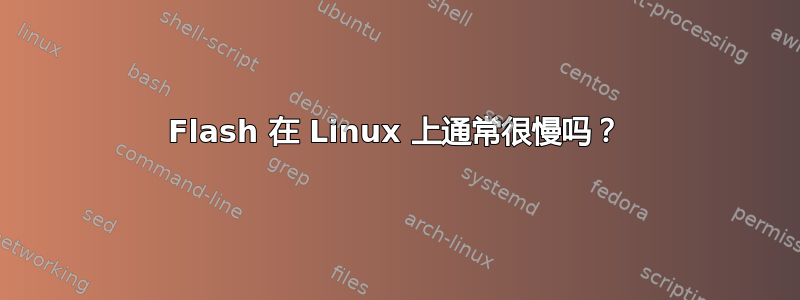 Flash 在 Linux 上通常很慢吗？