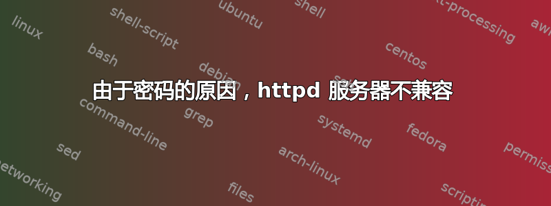 由于密码的原因，httpd 服务器不兼容