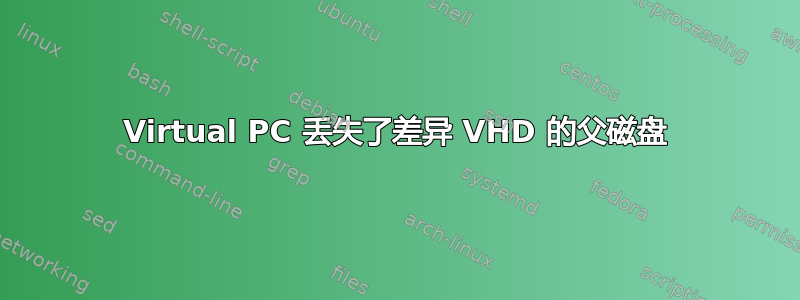 Virtual PC 丢失了差异 VHD 的父磁盘