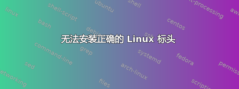 无法安装正确的 Linux 标头