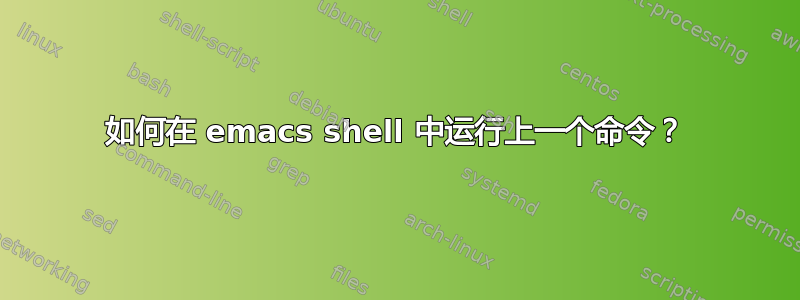 如何在 emacs shell 中运行上一个命令？