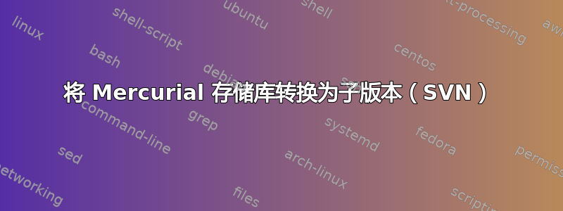 将 Mercurial 存储库转换为子版本（SVN）