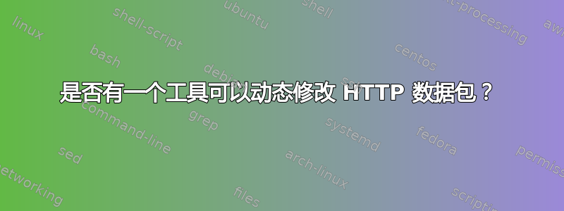 是否有一个工具可以动态修改 HTTP 数据包？