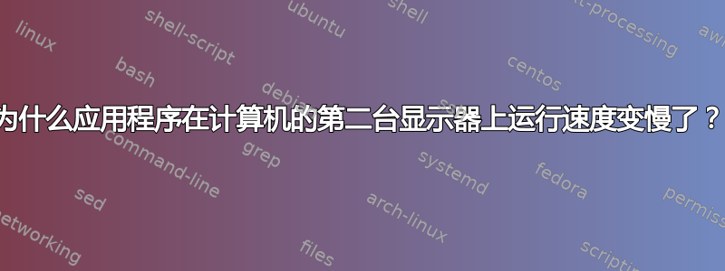 为什么应用程序在计算机的第二台显示器上运行速度变慢了？