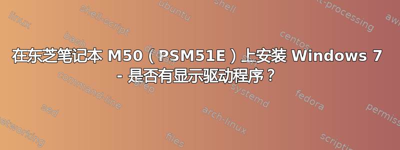 在东芝笔记本 M50（PSM51E）上安装 Windows 7 - 是否有显示驱动程序？