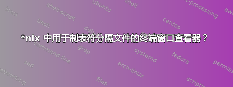 *nix 中用于制表符分隔文件的终端窗口查看器？