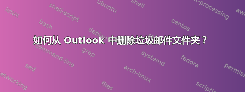 如何从 Outlook 中删除垃圾邮件文件夹？