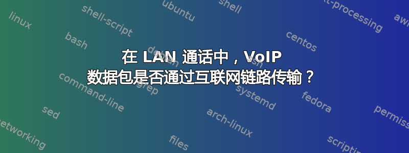 在 LAN 通话中，VoIP 数据包是否通过互联网链路传输？