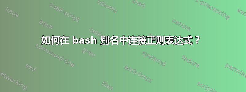 如何在 bash 别名中连接正则表达式？