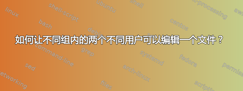 如何让不同组内的两个不同用户可以编辑一个文件？