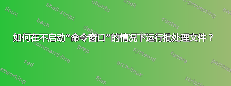 如何在不启动“命令窗口”的情况下运行批处理文件？