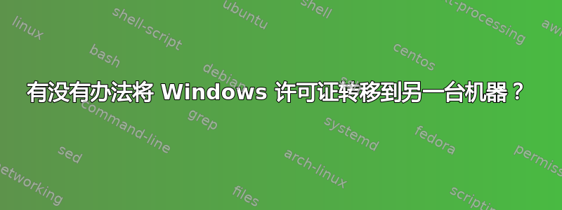 有没有办法将 Windows 许可证转移到另一台机器？