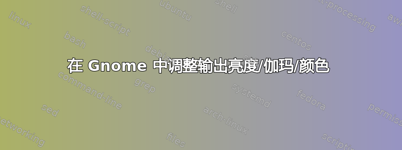 在 Gnome 中调整输出亮度/伽玛/颜色