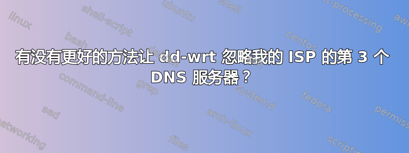 有没有更好的方法让 dd-wrt ​​忽略我的 ISP 的第 3 个 DNS 服务器？