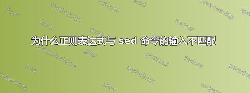 为什么正则表达式与 sed 命令的输入不匹配