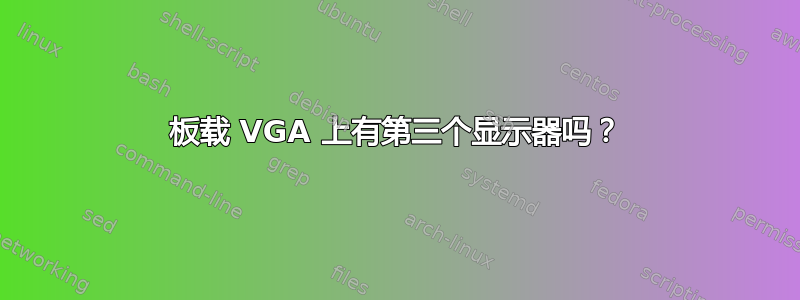 板载 VGA 上有第三个显示器吗？