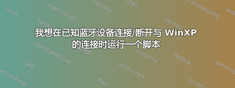 我想在已知蓝牙设备连接/断开与 WinXP 的连接时运行一个脚本