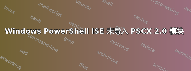 Windows PowerShell ISE 未导入 PSCX 2.0 模块