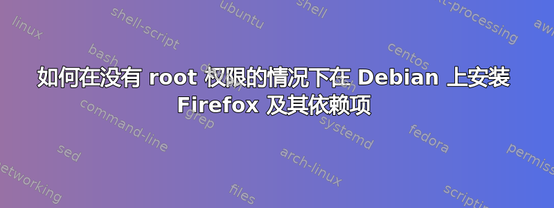 如何在没有 root 权限的情况下在 Debian 上安装 Firefox 及其依赖项