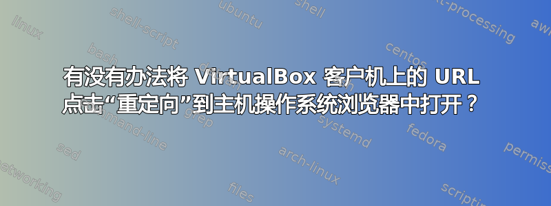 有没有办法将 VirtualBox 客户机上的 URL 点击“重定向”到主机操作系统浏览器中打开？