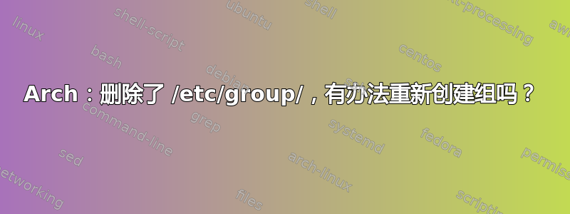 Arch：删除了 /etc/group/，有办法重新创建组吗？