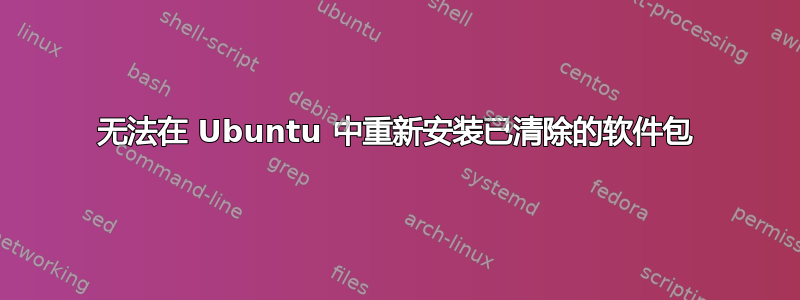 无法在 Ubuntu 中重新安装已清除的软件包