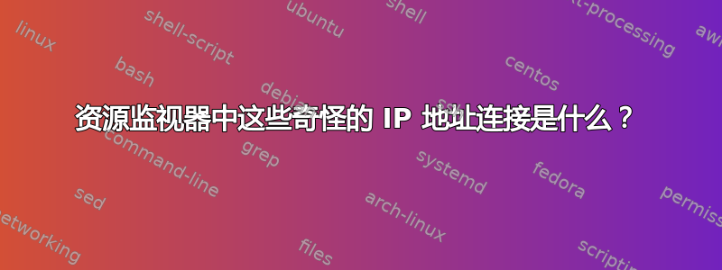 资源监视器中这些奇怪的 IP 地址连接是什么？