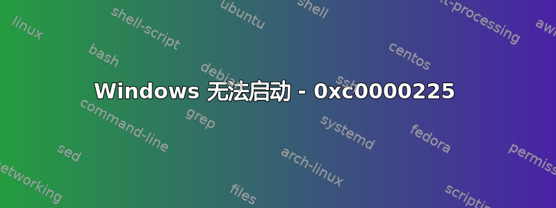 Windows 无法启动 - 0xc0000225