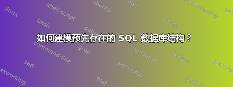 如何建模预先存在的 SQL 数据库结构？