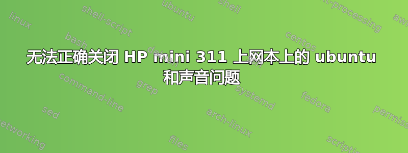 无法正确关闭 HP mini 311 上网本上的 ubuntu 和声音问题