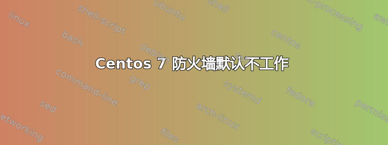 Centos 7 防火墙默认不工作