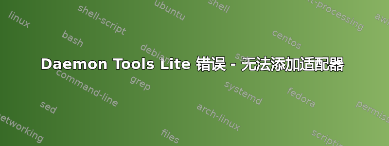 Daemon Tools Lite 错误 - 无法添加适配器