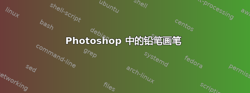 Photoshop 中的铅笔画笔